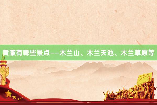 黄陂有哪些景点——木兰山、木兰天池、木兰草原等